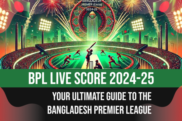 BPL Live Score 2024-25: Your Ultimate Guide to the Bangladesh Premier League